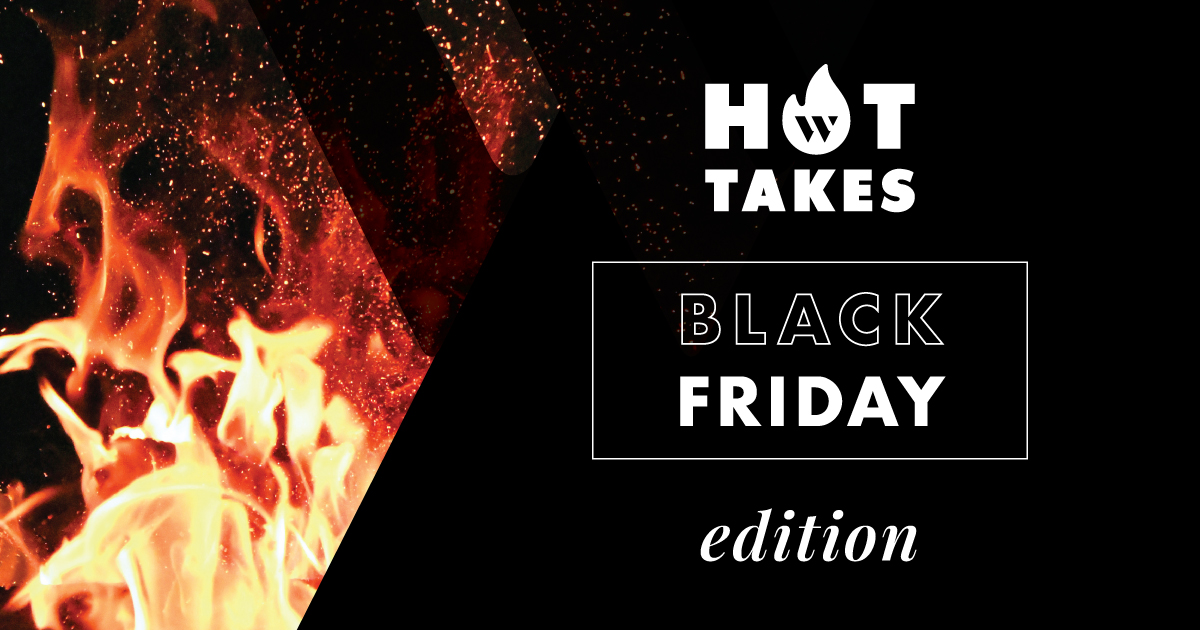 rectangular image, with flames on the left side of the frame. Copy that reads: HOT TAKES BLACK FRIDAY edition.
