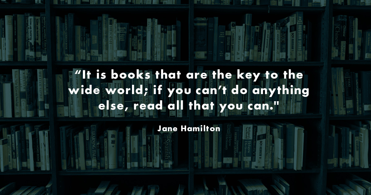rectangular image. There is an image of bookshelves full of books, and there is a green overlay on top of that image. White text with copy that reads: "It is books that are the key to the wide world; if you can do anything else, read all that you can." Jane Hamilton