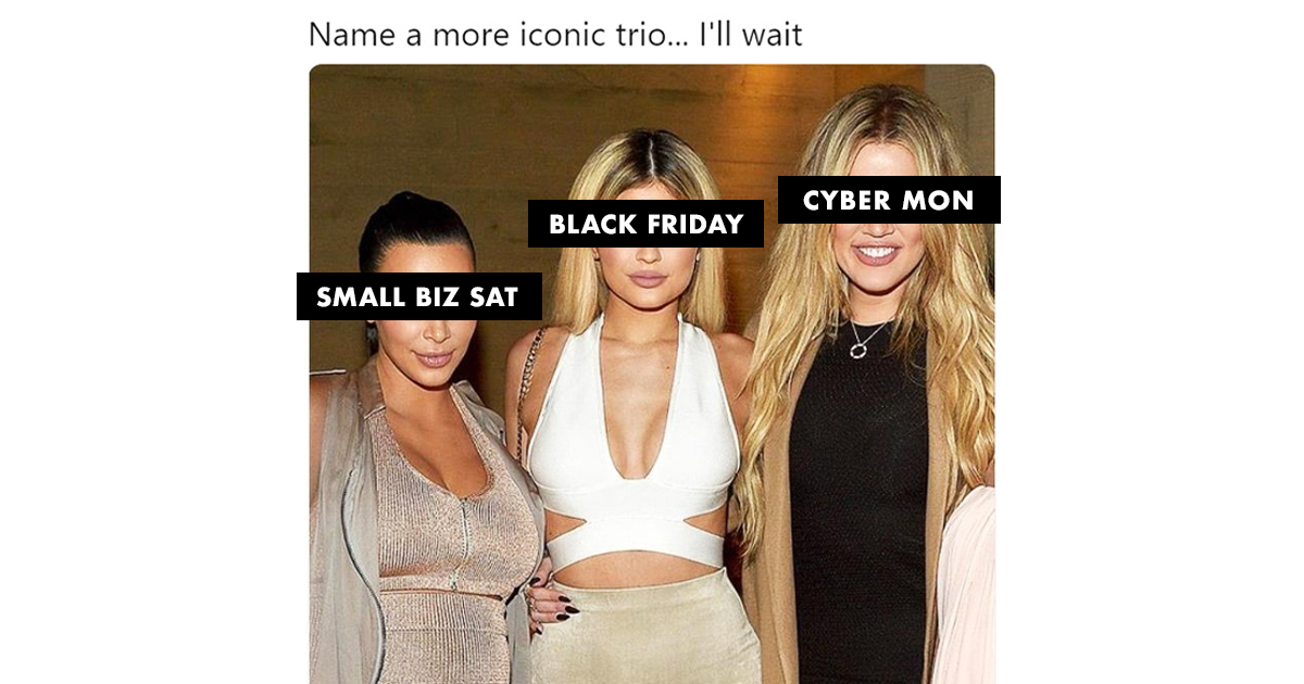 Square image. Copy along the top reads "Name a more iconic trio... I'll wait." From left to right: Kim Kardashian, Kylie Jenner, Khloe Kardashian. Kim has a black bar across her eyes with copy that reads "SMALL BIZ SAT." Kylie has a black bar across her eyes with copy that reads "BLACK FRIDAY." Khloe has a black bar across her eyes with copy that reads "CYBER MON."